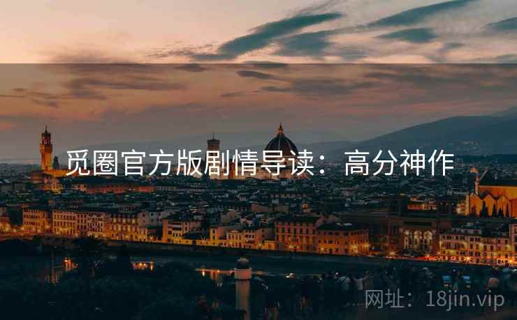 觅圈官方版剧情导读：高分神作