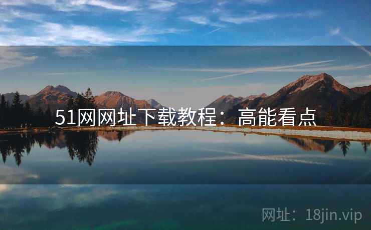 51网网址下载教程：高能看点