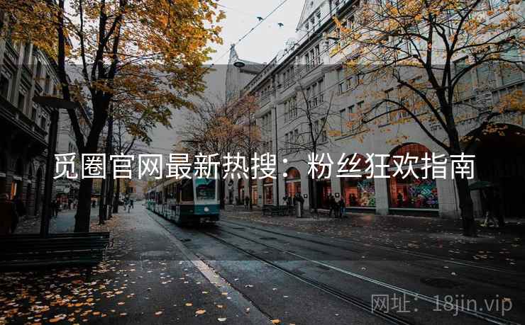 觅圈官网最新热搜：粉丝狂欢指南