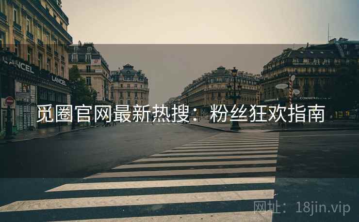 觅圈官网最新热搜：粉丝狂欢指南