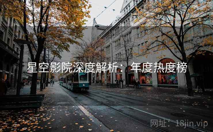 星空影院深度解析：年度热度榜