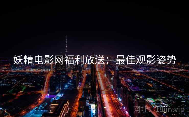 妖精电影网福利放送：最佳观影姿势