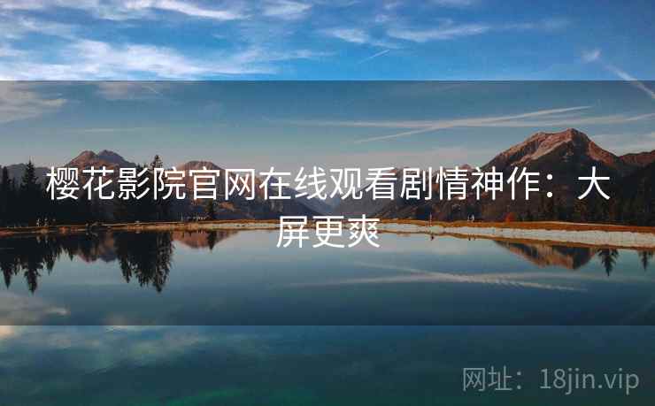 樱花影院官网在线观看剧情神作：大屏更爽