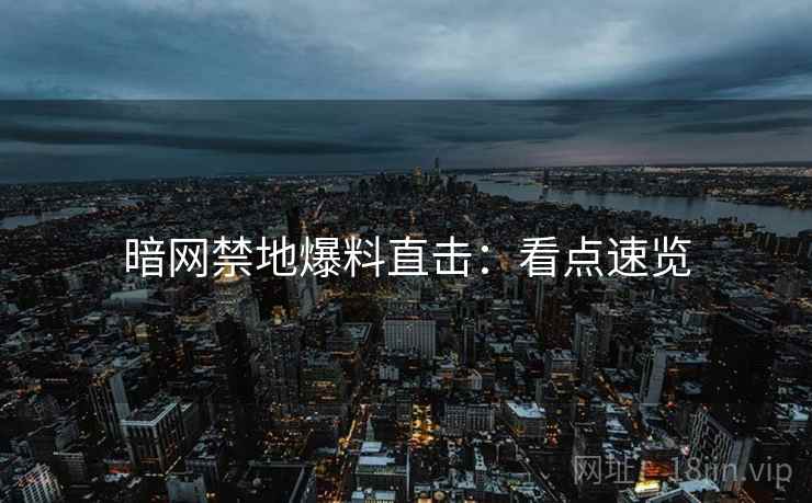 暗网禁地爆料直击：看点速览