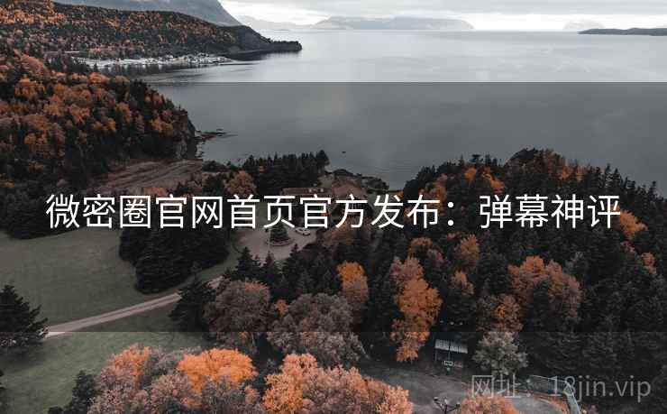 微密圈官网首页官方发布：弹幕神评