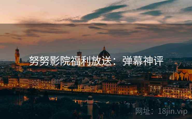 努努影院福利放送：弹幕神评