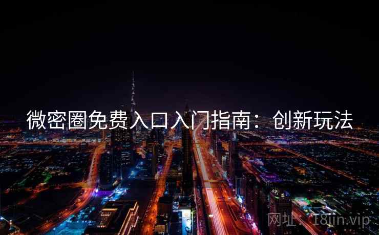 微密圈免费入口入门指南：创新玩法