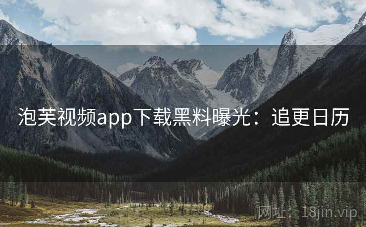 泡芙视频app下载黑料曝光：追更日历
