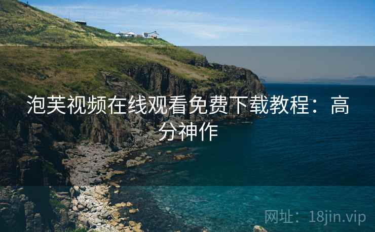 泡芙视频在线观看免费下载教程：高分神作