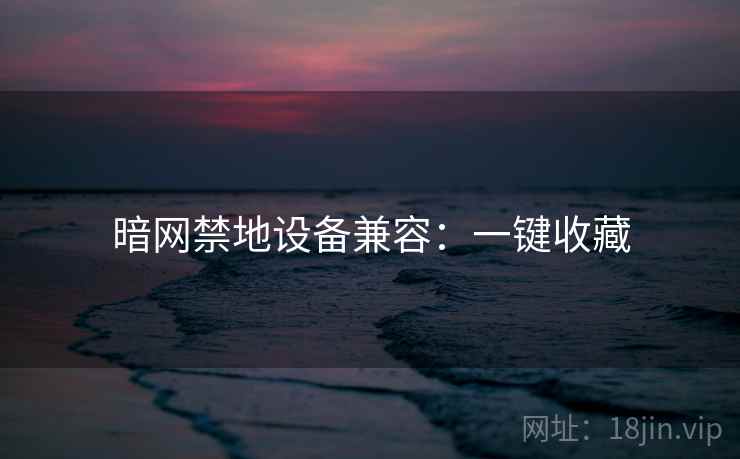 暗网禁地设备兼容：一键收藏