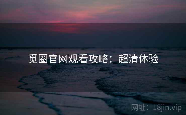 觅圈官网观看攻略：超清体验