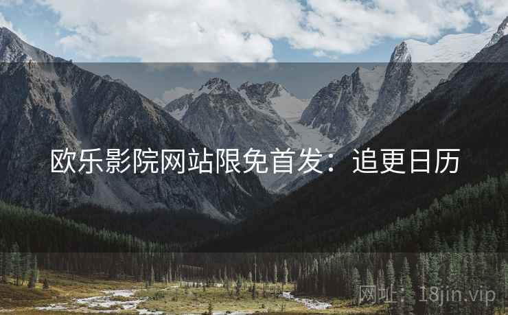 欧乐影院网站限免首发：追更日历