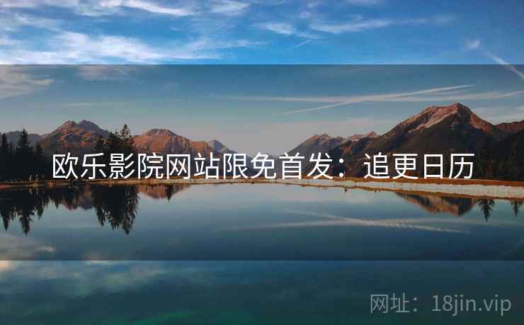 欧乐影院网站限免首发：追更日历