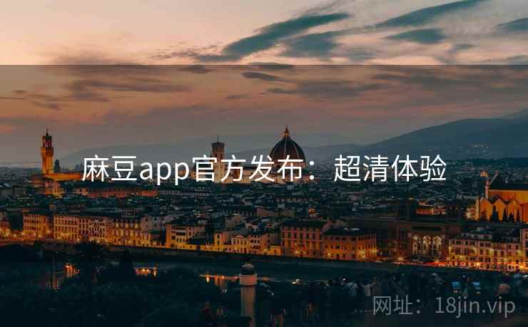 麻豆app官方发布：超清体验