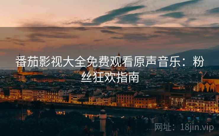番茄影视大全免费观看原声音乐：粉丝狂欢指南