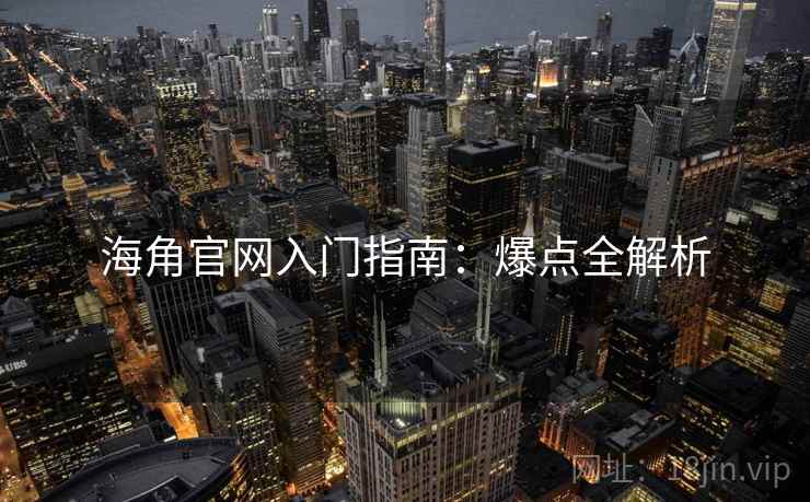 海角官网入门指南：爆点全解析
