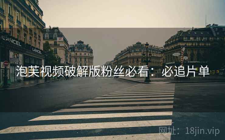 泡芙视频破解版粉丝必看：必追片单