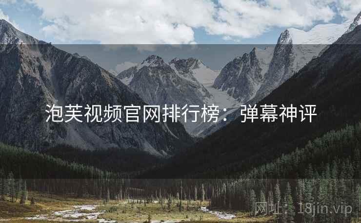 泡芙视频官网排行榜：弹幕神评