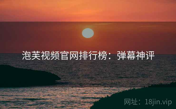 泡芙视频官网排行榜：弹幕神评