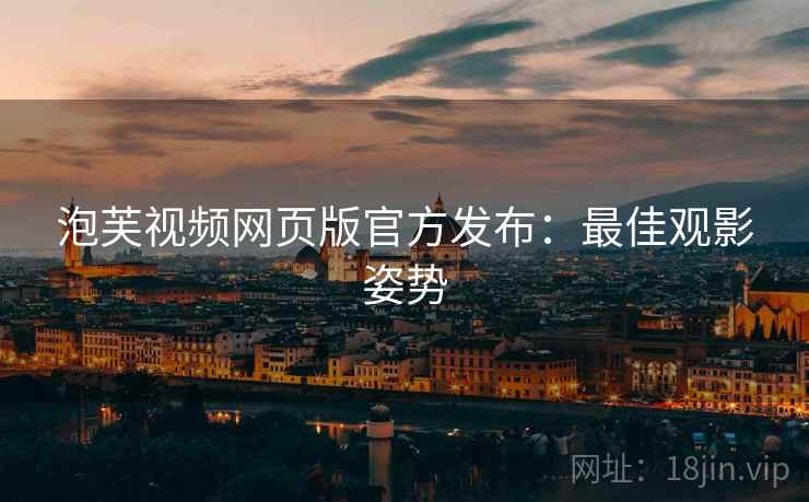 泡芙视频网页版官方发布：最佳观影姿势