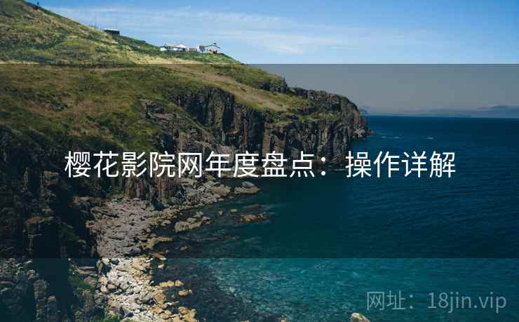 樱花影院网年度盘点：操作详解