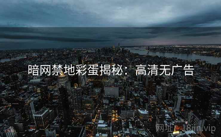 暗网禁地彩蛋揭秘:高清无广告