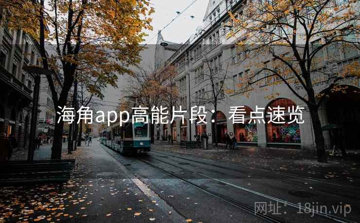 海角app高能片段：看点速览
