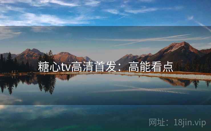 糖心tv高清首发:高能看点