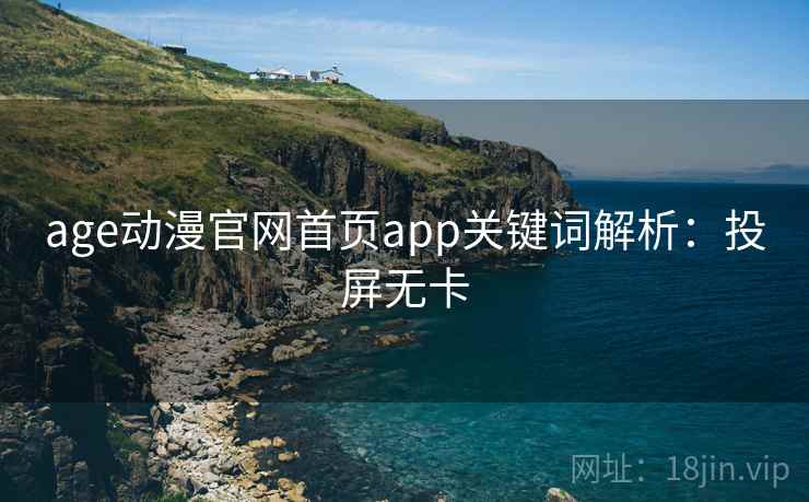age动漫官网首页app关键词解析:投屏无卡