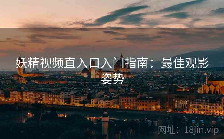 妖精视频直入口入门指南：最佳观影姿势