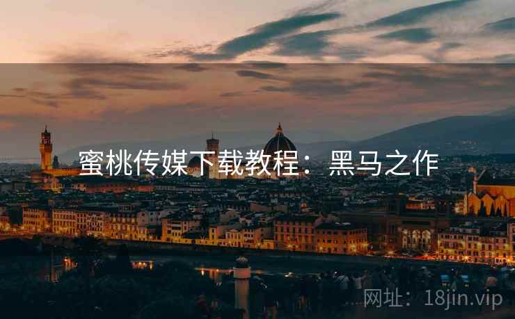 蜜桃传媒下载教程：黑马之作