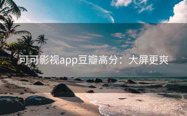 可可影视app豆瓣高分:大屏更爽 可可影视app豆瓣高分:大屏更爽