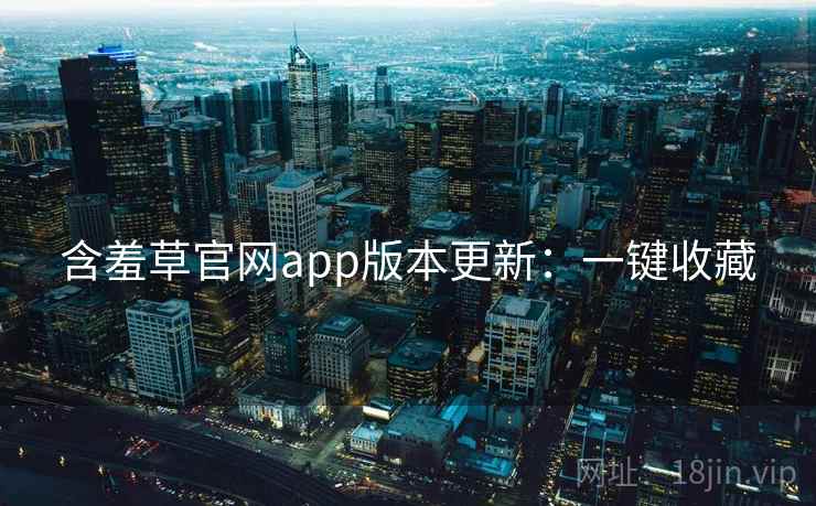 含羞草官网app版本更新：一键收藏