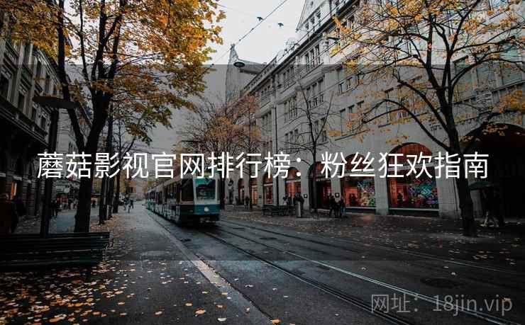 蘑菇影视官网排行榜：粉丝狂欢指南