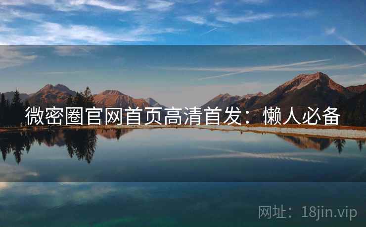 微密圈官网首页高清首发：懒人必备